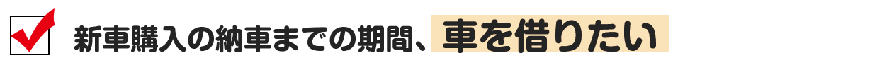 新車購入の買い替え期間中に、いい車を借りたい