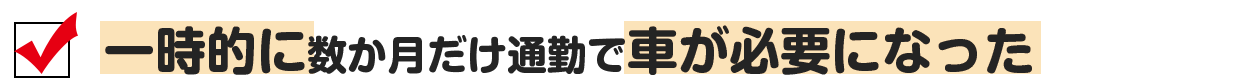 一時的に数か月だけ通勤で車が必要になった。