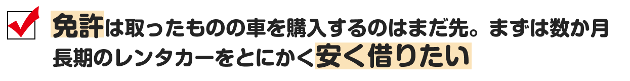 免許は取ったものの車を購入するのはまだ先。まずは数か月だけ長期のレンタカーをとにかく安く借りたい。